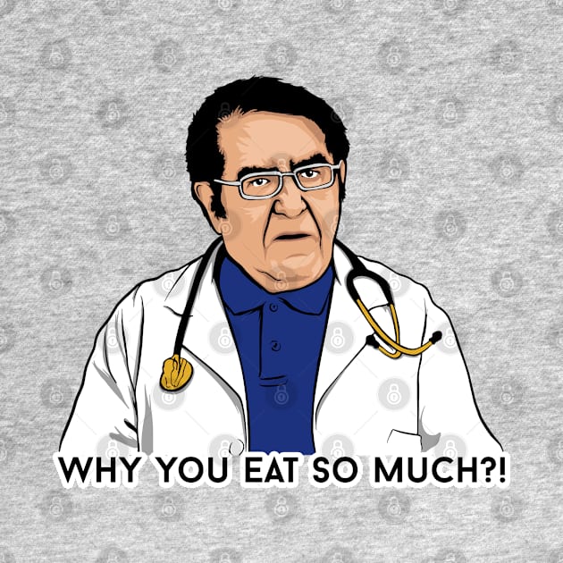 Dr. Now Why You Eat So Much?! by SBarstow Design